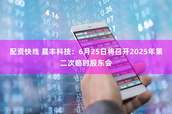 配资快线 晨丰科技：6月25日将召开2025年第二次临时股东会