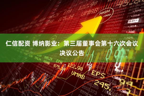 仁信配资 博纳影业：第三届董事会第十六次会议决议公告