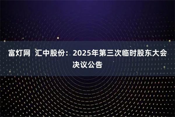 富灯网  汇中股份：2025年第三次临时股东大会决议公告