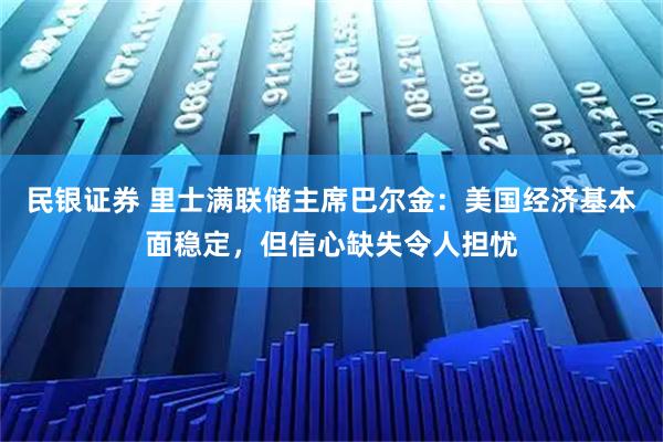 民银证券 里士满联储主席巴尔金：美国经济基本面稳定，但信心缺失令人担忧