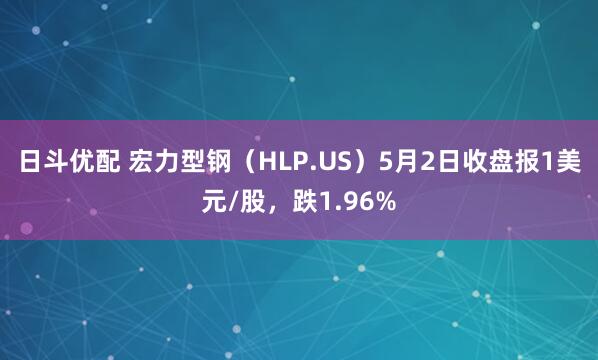 日斗优配 宏力型钢（HLP.US）5月2日收盘报1美元/股，跌1.96%