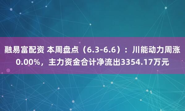 融易富配资 本周盘点（6.3-6.6）：川能动力周涨0.00%，主力资金合计净流出3354.17万元