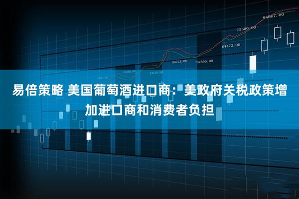 易倍策略 美国葡萄酒进口商：美政府关税政策增加进口商和消费者负担