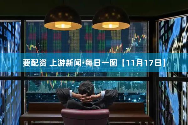 要配资 上游新闻·每日一图【11月17日】