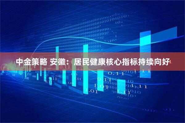 中金策略 安徽：居民健康核心指标持续向好