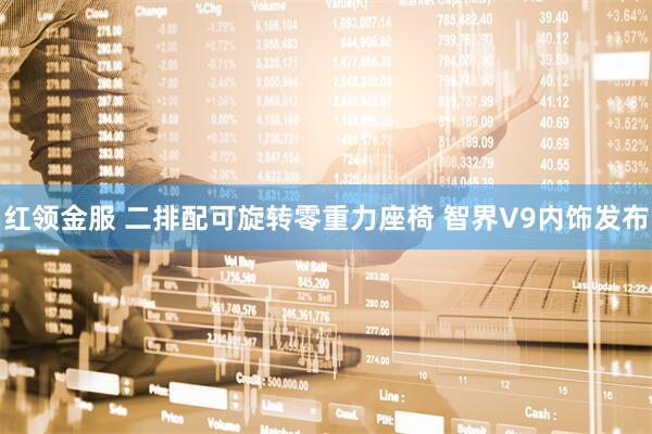红领金服 二排配可旋转零重力座椅 智界V9内饰发布