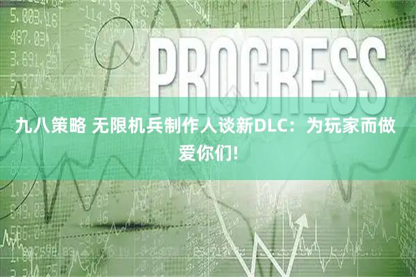 九八策略 无限机兵制作人谈新DLC：为玩家而做 爱你们!