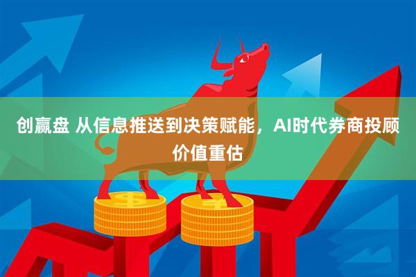 创赢盘 从信息推送到决策赋能，AI时代券商投顾价值重估