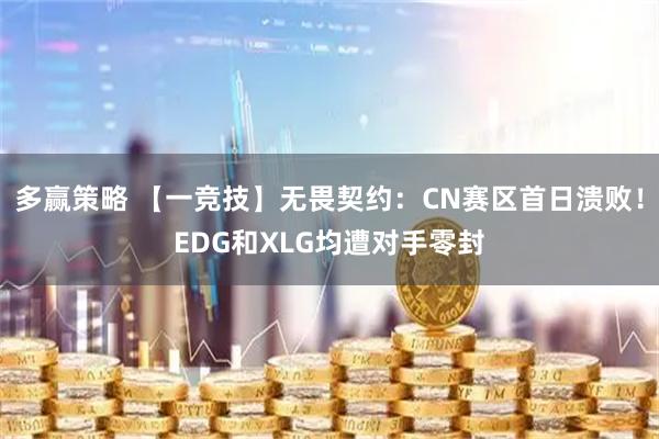 多赢策略 【一竞技】无畏契约：CN赛区首日溃败！EDG和XLG均遭对手零封
