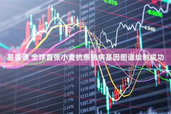 易盛通 全球首张小麦抗条锈病基因图谱绘制成功