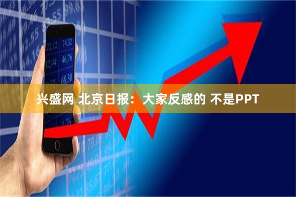 兴盛网 北京日报：大家反感的 不是PPT