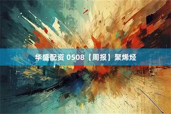 华盛配资 0508【周报】聚烯烃